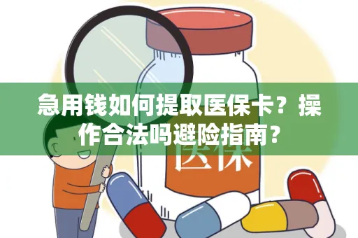 急用钱如何提取医保卡？操作合法吗避险指南？